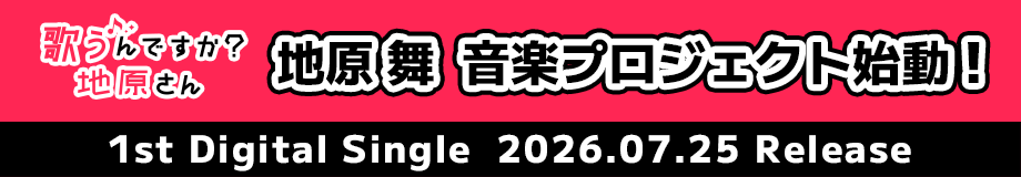 「歌うんですか？地原さん」地原 舞 音楽プロジェクト始動！1st Digital Single 2026.07.25 Release